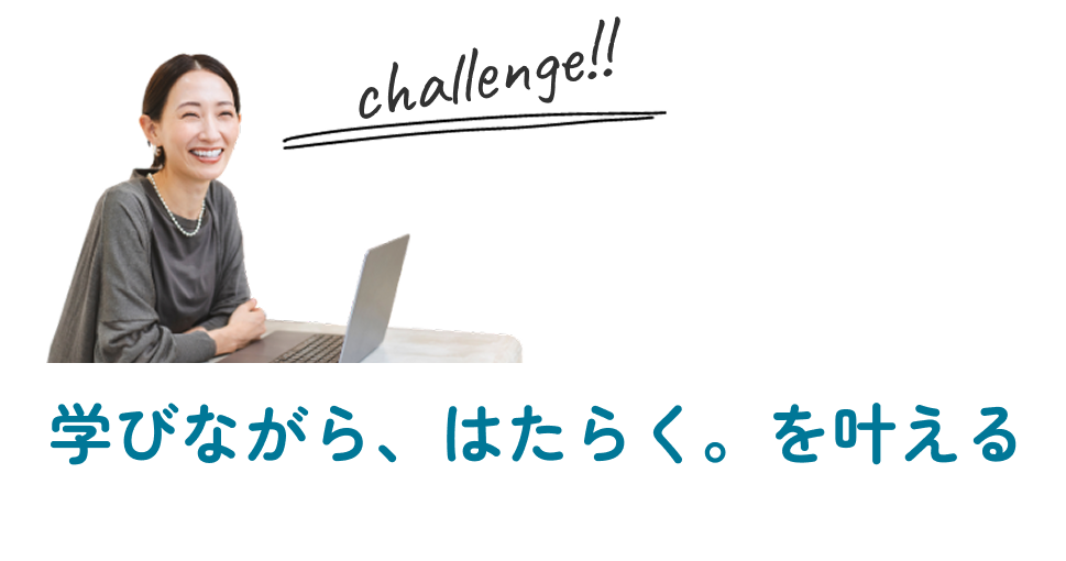 学びながら、はたらく。が叶う。