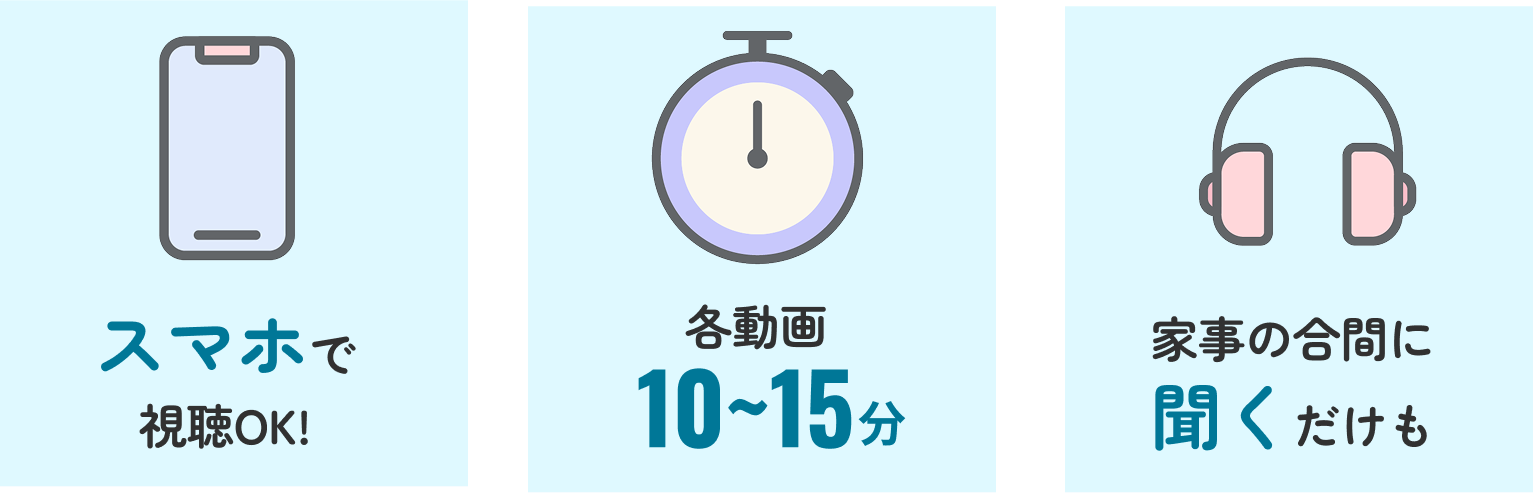 スマホで視聴OK、各動画10〜15分、家事の合間に聞くだけでも