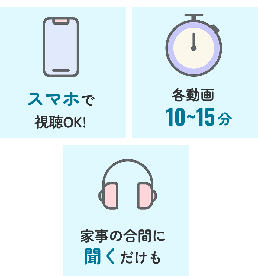 スマホで視聴OK、各動画10〜15分、家事の合間に聞くだけでも